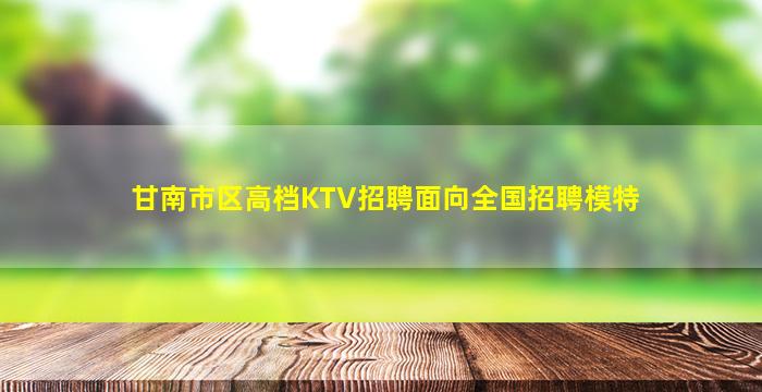 甘南市区高档KTV招聘面向全国招聘模特